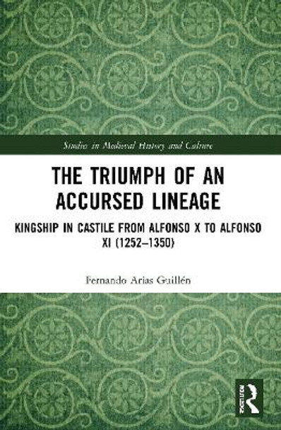 The Triumph of an Accursed Lineage: Kingship in Castile from Alfonso X to Alfonso XI (1252-1350) by Fernando Arias Guillen 9780367512309