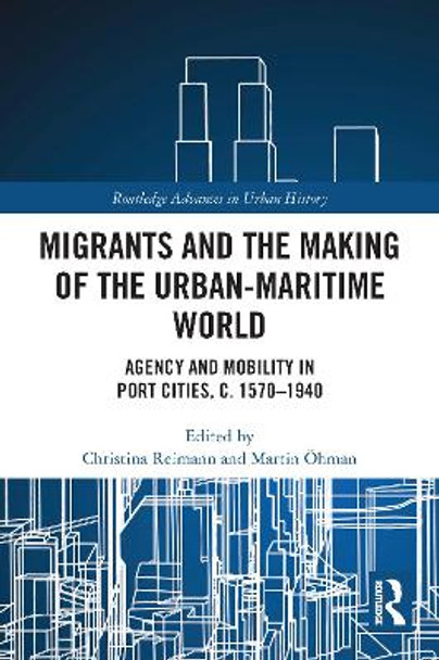 Migrants and the Making of the Urban-Maritime World: Agency and Mobility in Port Cities, c. 1570-1940 by Christina Reimann 9780367543624