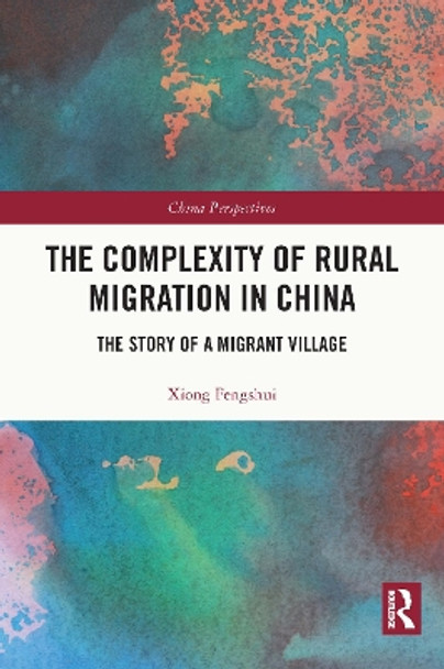 The Complexity of Rural Migration in China: The Story of a Migrant Village by Xiong Fengshui 9780367646264