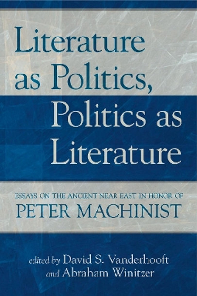 Literature as Politics, Politics as Literature: Essays on the Ancient Near East in Honor of Peter Machinist by Abraham Winitzer 9781575062723