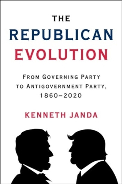 The Republican Evolution: From Governing Party to Antigovernment Party, 1860-2020 by Kenneth Janda 9780231207881
