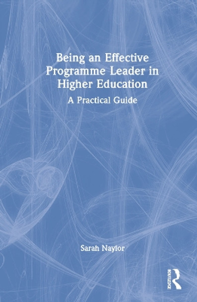 Being an Effective Programme Leader in Higher Education: A Practical Guide by Sarah Naylor 9780367641863