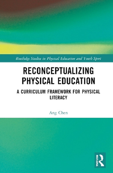 Reconceptualizing Physical Education: A Curriculum Framework for Physical Literacy by Ang Chen 9780367756949