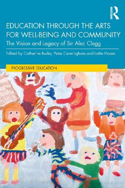 Education through the Arts for Well-Being and Community: The Vision and Legacy of Sir Alec Clegg by Catherine Burke 9780367676490