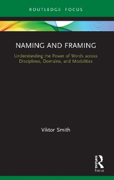 Naming and Framing: Understanding the Power of Words across Disciplines, Domains, and Modalities by Viktor Smith 9780367725938