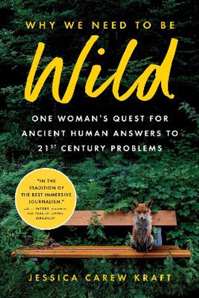 Why We Need to Be Wild: One Woman's Quest for Ancient Human Answers to 21st Century Problems by Jessica Carew Kraft 9781728276595