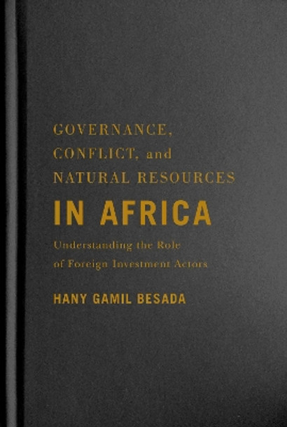 Governance, Conflict, and Natural Resources in Africa: Understanding the Role of Foreign Investment Actors by Hany Gamil Besada 9780228005438