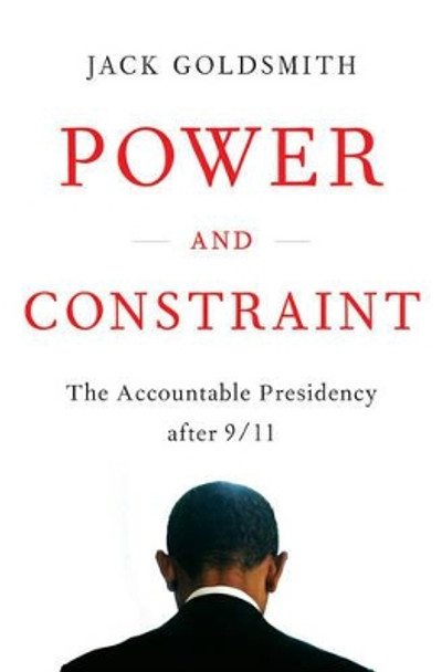 Power and Constraint: The Accountable Presidency After 9/11 by Jack Goldsmith 9780393081336