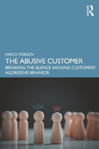 The Abusive Customer: Breaking the Silence Around Customers’ Aggressive Behavior by Ivaylo Yorgov 9781032515007