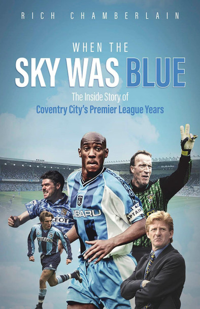 When The Sky Was Blue: The Inside Story of Coventry City's Premier League Years by Rich Chamberlain 9781801504621