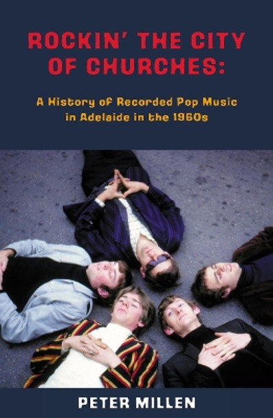 Rockin' the City of Churches: A History of Recorded Pop Music in Adelaide in the 1960s by Peter Millen 9780909608538