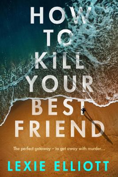 How to Kill Your Best Friend by Lexie Elliott 9781838951092