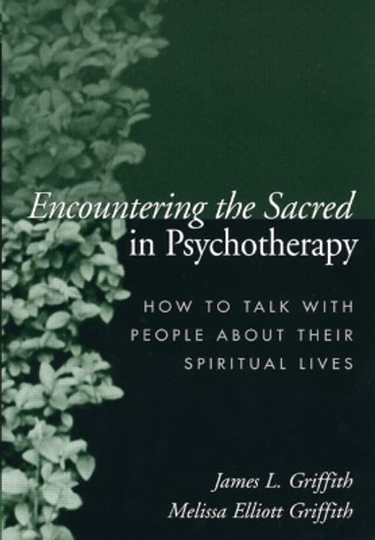 Encountering the Sacred in Psychotherapy: How to Talk with People about Their Spiritual Lives by James L. Griffith 9781572309388