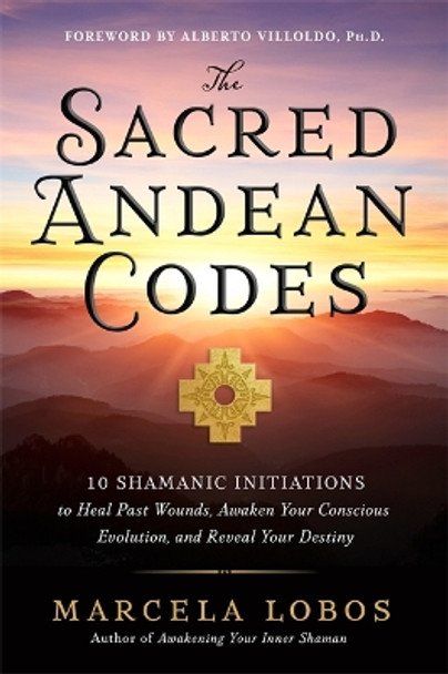 The Sacred Andean Codes: 10 Shamanic Initiations to Heal Past Wounds, Awaken Your Conscious Evolution and Reveal Your Destiny by Marcela Lobos 9781788179416