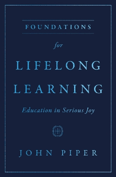 Foundations for Lifelong Learning: Education in Serious Joy by John Piper 9781433593703