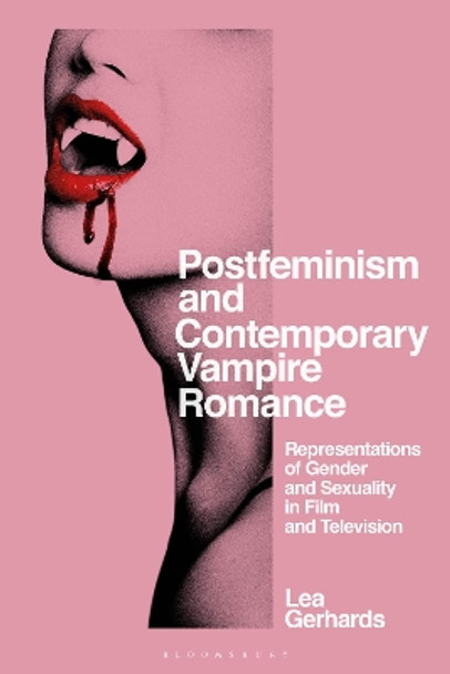 Postfeminism and Contemporary Vampire Romance: Representations of Gender and Sexuality in Film and Television by Lea Gerhards 9781350215689