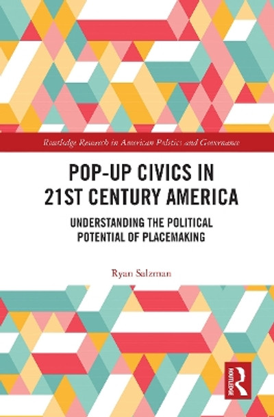 Pop-Up Civics in 21st Century America: Understanding the Political Potential of Placemaking by Ryan Salzman 9780367690205