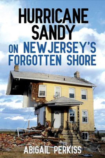 Hurricane Sandy on New Jersey's Forgotten Shore by Abigail Perkiss 9781501709852