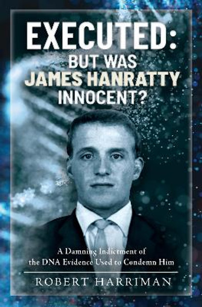 Executed: But was James Hanratty Innocent?: A Damning Indictment of the DNA Evidence Used to Condemn Him by Robert Harriman 9781399044936
