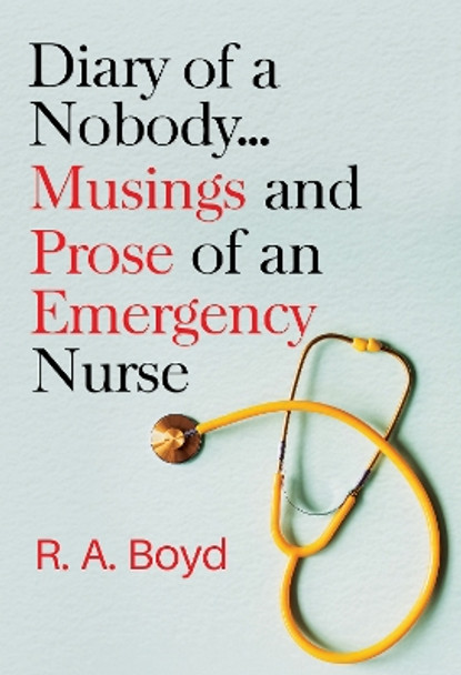 Diary of a Nobody... Musings and Prose of an Emergency Nurse by R. A. Boyd 9781804391792