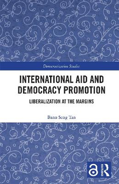 International Aid and Democracy Promotion: Liberalization at the Margins by Bann Seng Tan 9780367505868