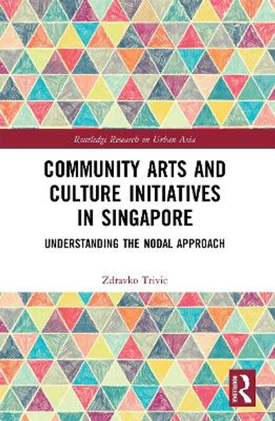 Community Arts and Culture Initiatives in Singapore: Understanding the Nodal Approach by Zdravko Trivic 9780367527891