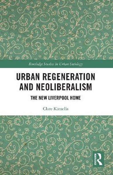 Urban Regeneration and Neoliberalism: The New Liverpool Home by Clare Kinsella 9780367616540