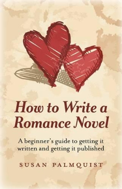 How to Write a Romance Novel: A Beginner's Guide to Getting it Written and Getting it Published by Susan Palmquist 9781780994673
