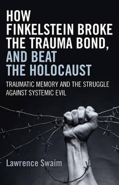 How Finkelstein Broke the Trauma Bond, and Beat the Holocaust: Traumatic Memory and the Struggle Against Systemic Evil by Lawrence Swaim 9781785350207