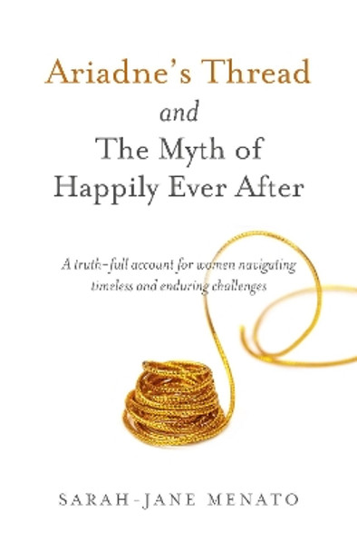 Ariadne's Thread and The Myth of Happily Ever After: A truth-full account for women navigating timeless and enduring challenges by Sarah-Jane Menato 9781785358128