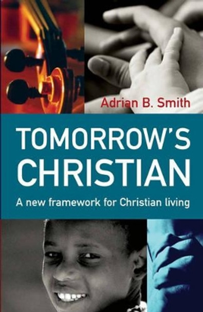 Tomorrow's Christian: A New Framework for Christian Living by Adrian B. Smith 9781903816974