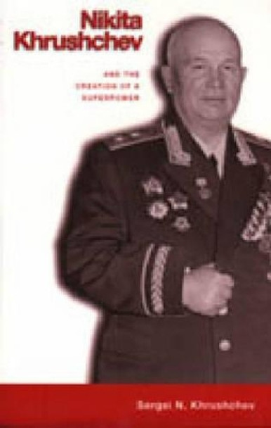 Nikita Khrushchev and the Creation of a Superpower by Sergei Khrushchev 9780271021706