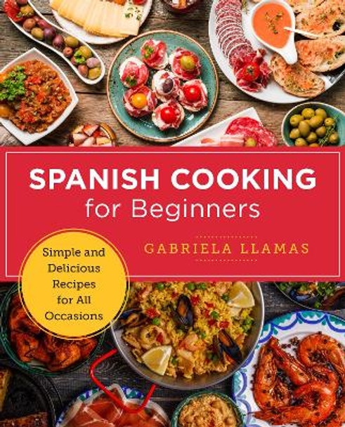 Spanish Cooking for Beginners: Simple and Delicious Recipes for All Occasions by Gabriela Llamas 9780760379585