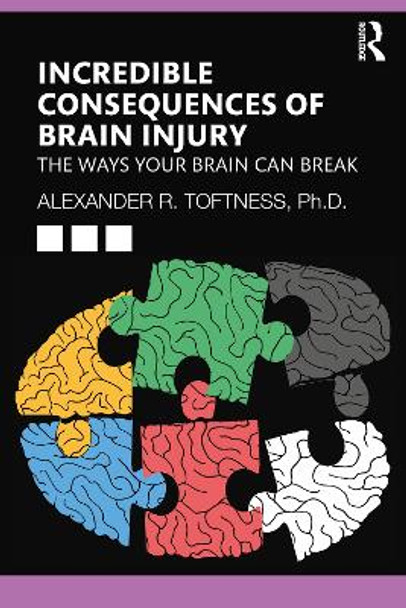 Incredible Consequences of Brain Injury: The Ways your Brain can Break by Alexander R. Toftness 9781032233666