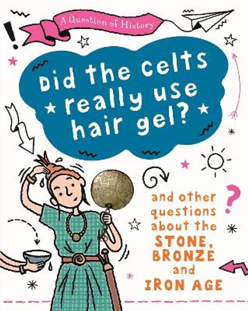 A Question of History: Did the Celts use hair gel? And other questions about the Stone, Bronze and Iron Ages by Tim Cooke 9781526315410