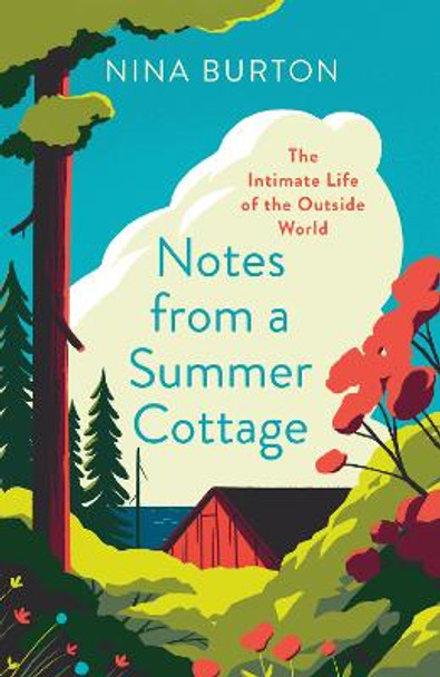 Notes from a Summer Cottage: The Intimate Life of the Outside World by Nina Burton