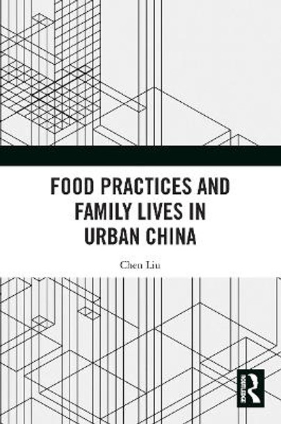 Food Practices and Family Lives in Urban China by Chen Liu 9780367515553