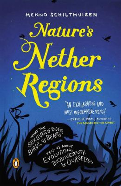 Nature's Nether Regions: What the Sex Lives of Bugs, Birds and Beasts Tell Us About Evolution, Biodioversity and Ourselves by Menno Schilthuizen