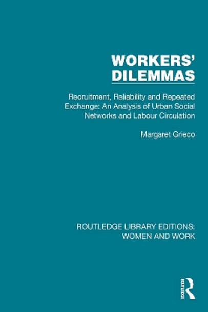 Workers' Dilemmas: Recruitment, Reliability and Repeated Exchange: An Analysis of Urban Social Networks and Labour Circulation by Margaret Grieco 9781032321844