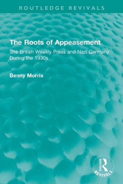 The Roots of Appeasement: The British Weekly Press and Nazi Germany During the 1930s by Benny Morris 9781032334097