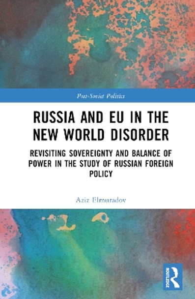 Russia and EU in the New World Disorder: Revisiting Sovereignty and Balance of Power in the study of Russian Foreign Policy by Aziz Elmuradov 9781032114149