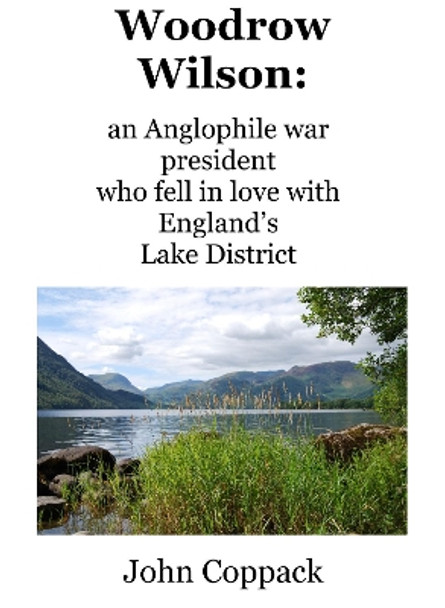 Woodrow Wilson:: an Anglophile war president who fell in love with England's Lake District by John Coppack 9780956246820