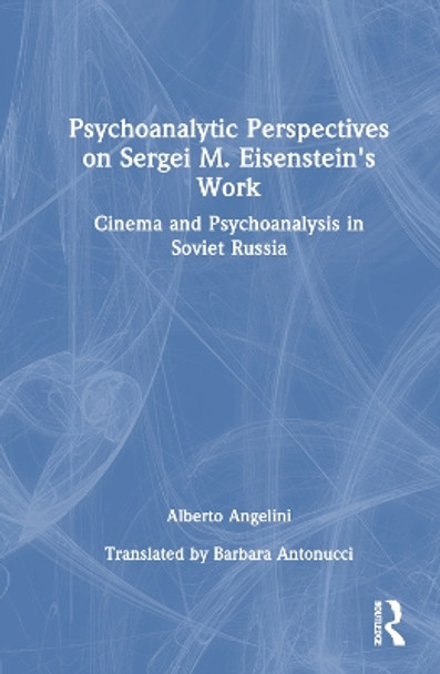 Psychoanalytic Perspectives on Sergei M. Eisenstein's Work: Cinema and Psychoanalysis in Soviet Russia by Alberto Angelini 9781032504544