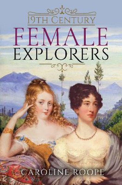 19th Century Female Explorers by Caroline Roope 9781399006866