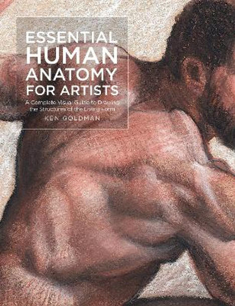 Essential Human Anatomy for Artists: A Complete Visual Guide to Drawing the Structures of the Living Form: Volume 9 by Ken Goldman 9781631599590