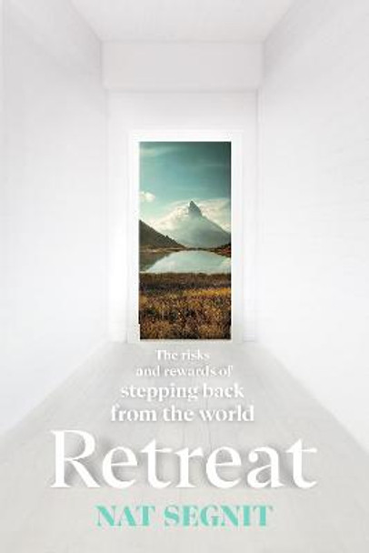 Retreat: The Risks and Rewards of Stepping Back from the World by Nat Segnit