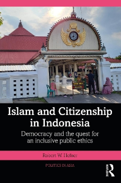 Islam and Citizenship in Indonesia: Democracy and the Quest for an Inclusive Public Ethics by Robert W. Hefner 9781032629131