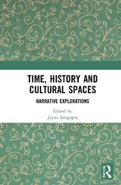 Time, History and Cultural Spaces: Narrative Explorations by Jayita Sengupta 9781032287485