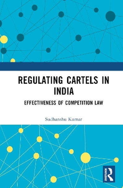Regulating Cartels in India: Effectiveness of Competition Law by Sudhanshu Kumar 9781032187310
