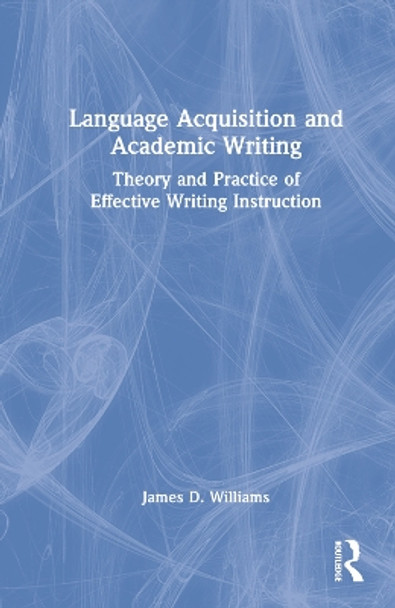 Language Acquisition and Academic Writing: Theory and Practice of Effective Writing Instruction by James D. Williams 9781032358765